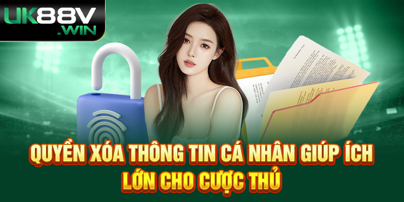 Quyền xóa thông tin cá nhân giúp ích lớn cho cược thủ