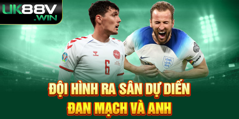 Đội hình ra sân dự diến Đan Mạch và Anh