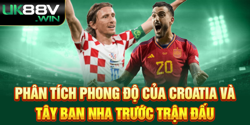 Phân Tích Phong Độ Của Croatia và Tây Ban Nha Trước Trận Đấu