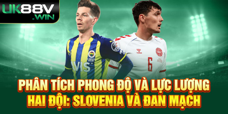 Phân tích phong độ và lực lượng hai đội: Slovenia và Đan Mạch