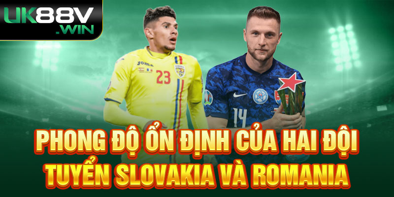 Phong độ ổn định của hai đội tuyển Slovakia và Romania