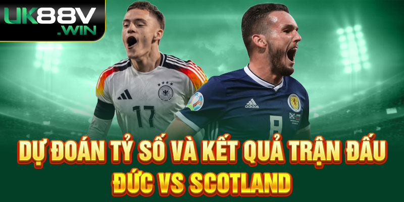 Dự đoán tỷ số và kết quả trận đấu Đức vs Scotland