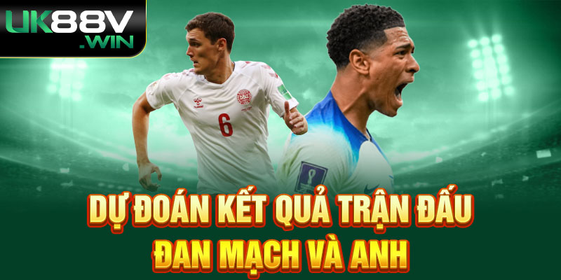 Dự đoán kết quả trận đấu Đan Mạch và Anh