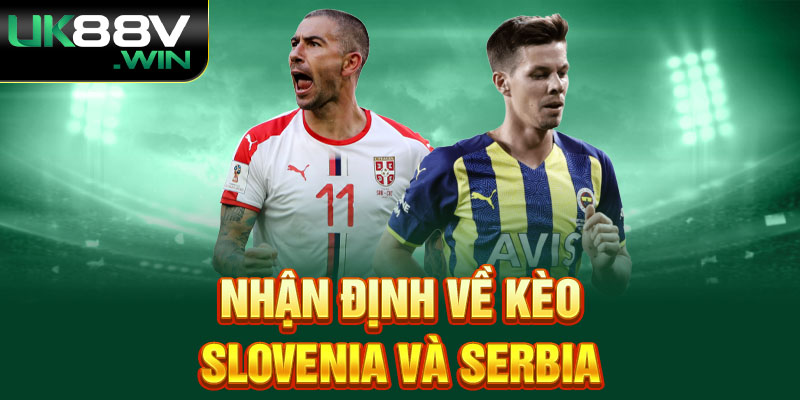 Nhận định về kèo Slovenia và Serbia