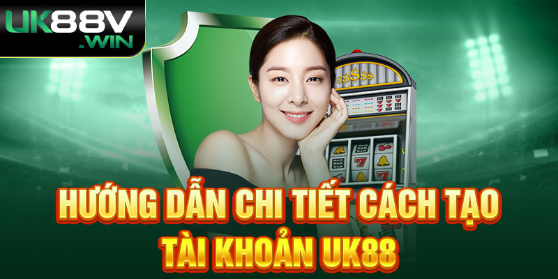 Hướng dẫn chi tiết cách tạo tài khoản UK88