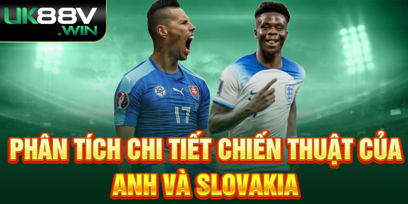 Phân tích chi tiết chiến thuật của Anh và Slovakia