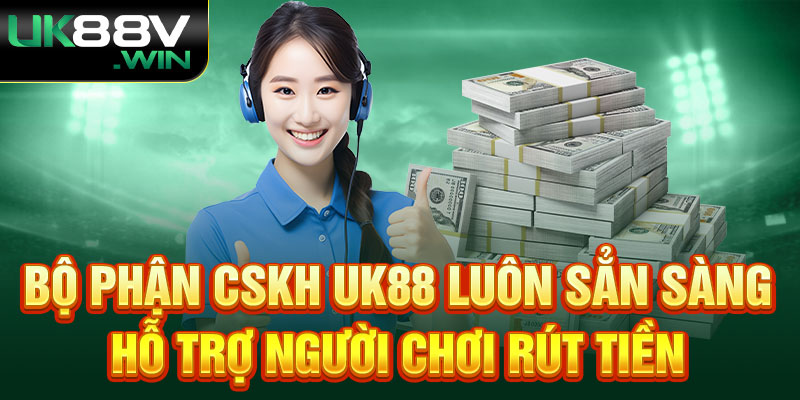 Bộ phận CSKH UK88 luôn sẳn sàng hỗ trợ người chơi rút tiền